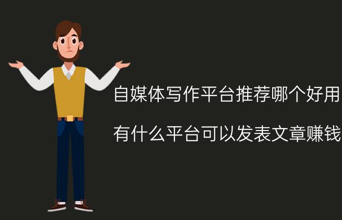 自媒体写作平台推荐哪个好用 有什么平台可以发表文章赚钱？